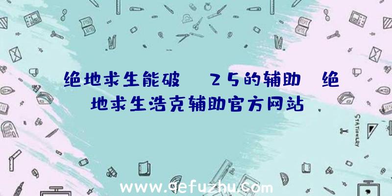 「绝地求生能破25的辅助」|绝地求生浩克辅助官方网站